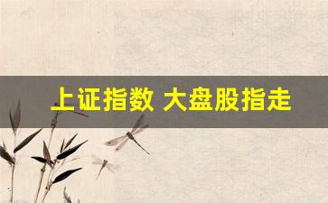 上证指数 大盘股指走势(上证指数 大盘股指走势)_https://www.heiljjianzu.com_北交所_第1张